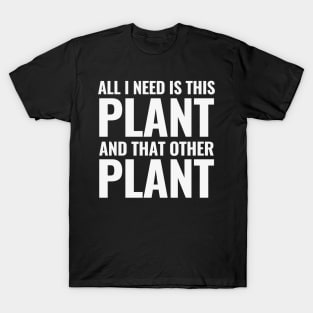 All I Need Is This Plant And That Other Plant Text T-Shirt